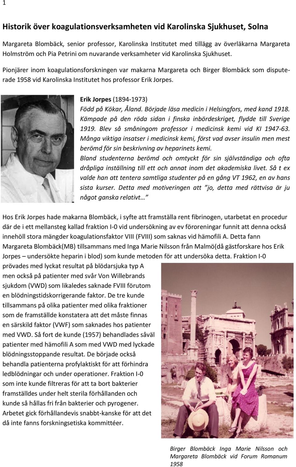 Pionjärer inom koagulationsforskningen var makarna Margareta och Birger Blombäck som disputerade 1958 vid Karolinska Institutet hos professor Erik Jorpes. Erik Jorpes (1894-1973) Född på Kökar, Åland.