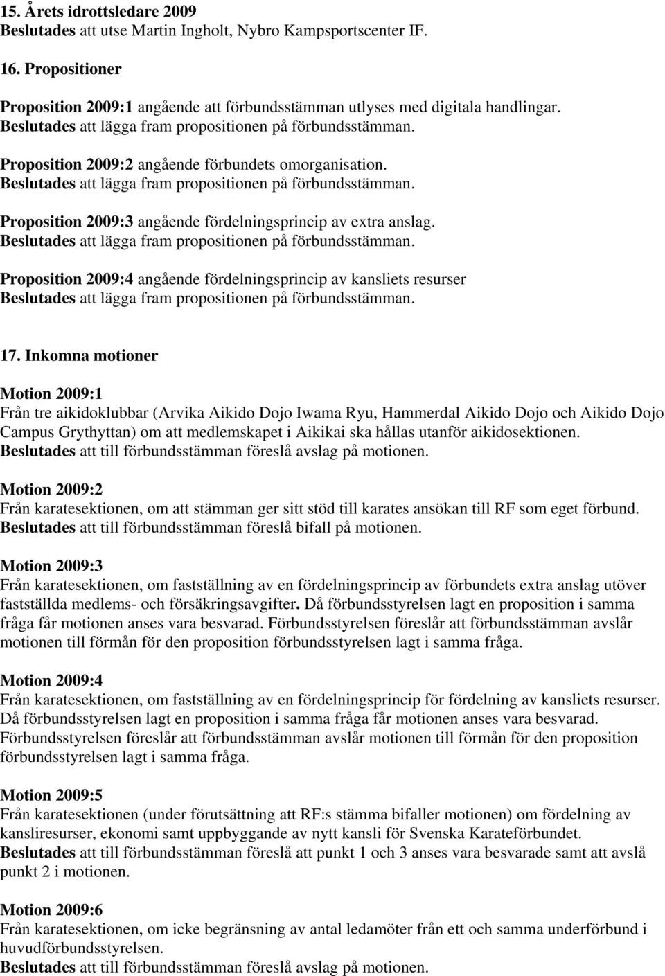 Inkomna motioner Motion 2009:1 Från tre aikidoklubbar (Arvika Aikido Dojo Iwama Ryu, Hammerdal Aikido Dojo och Aikido Dojo Campus Grythyttan) om att medlemskapet i Aikikai ska hållas utanför