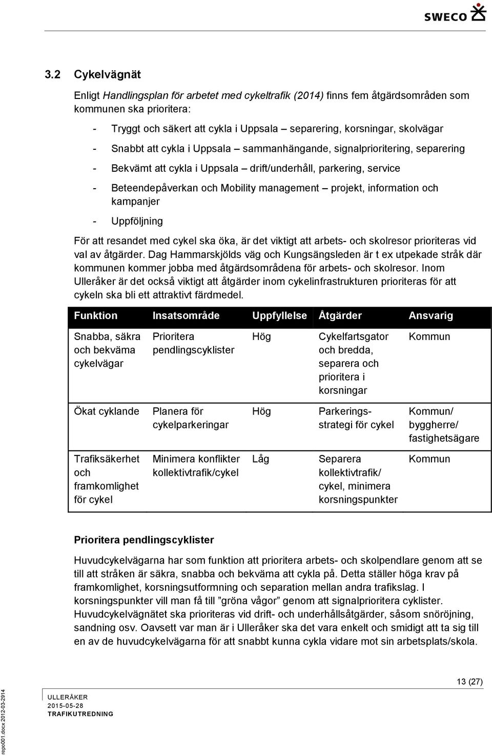 information och kampanjer - Uppföljning För att resandet med cykel ska öka, är det viktigt att arbets- och skolresor prioriteras vid val av åtgärder.