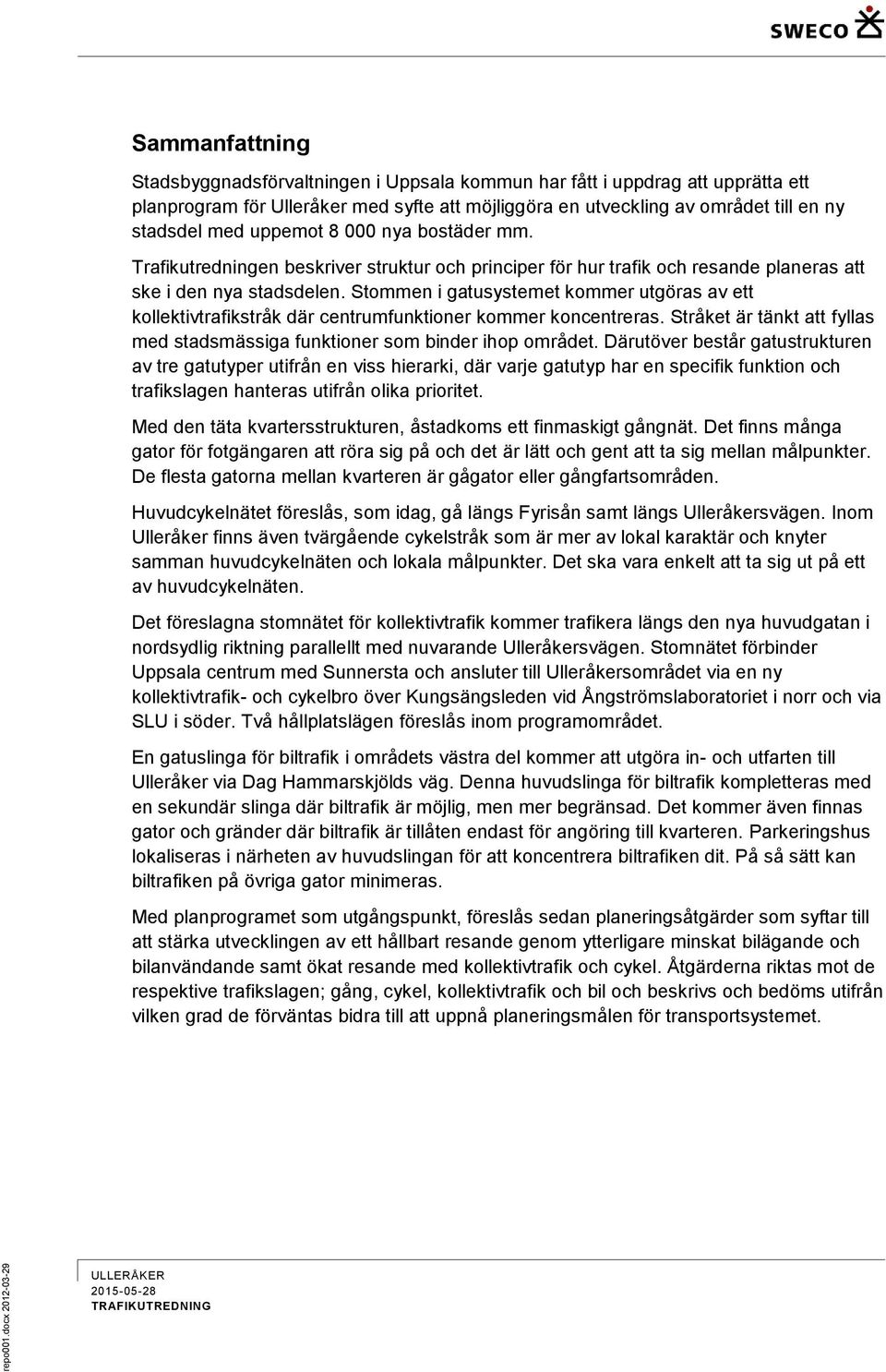 stadsdel med uppemot 8 000 nya bostäder mm. Trafikutredningen beskriver struktur och principer för hur trafik och resande planeras att ske i den nya stadsdelen.