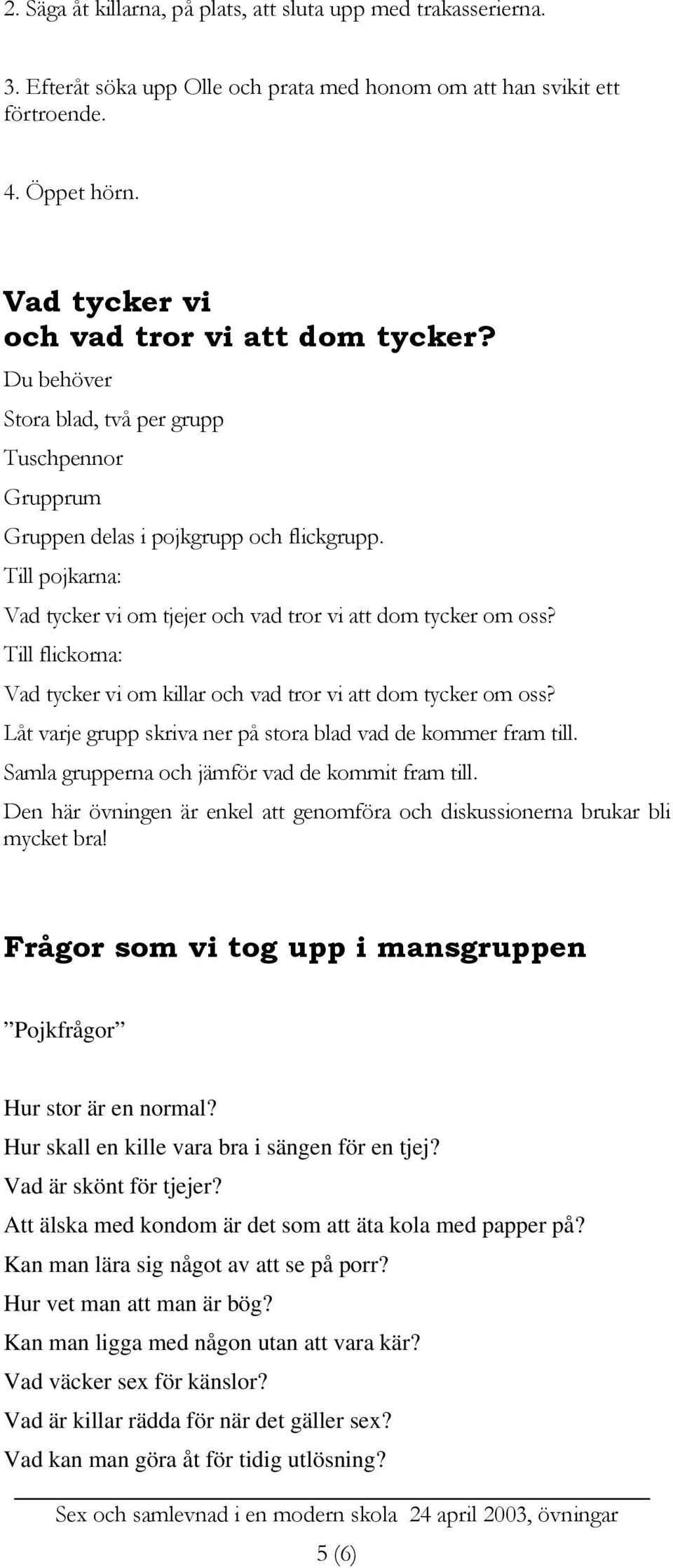 Till pojkarna: Vad tycker vi om tjejer och vad tror vi att dom tycker om oss? Till flickorna: Vad tycker vi om killar och vad tror vi att dom tycker om oss?