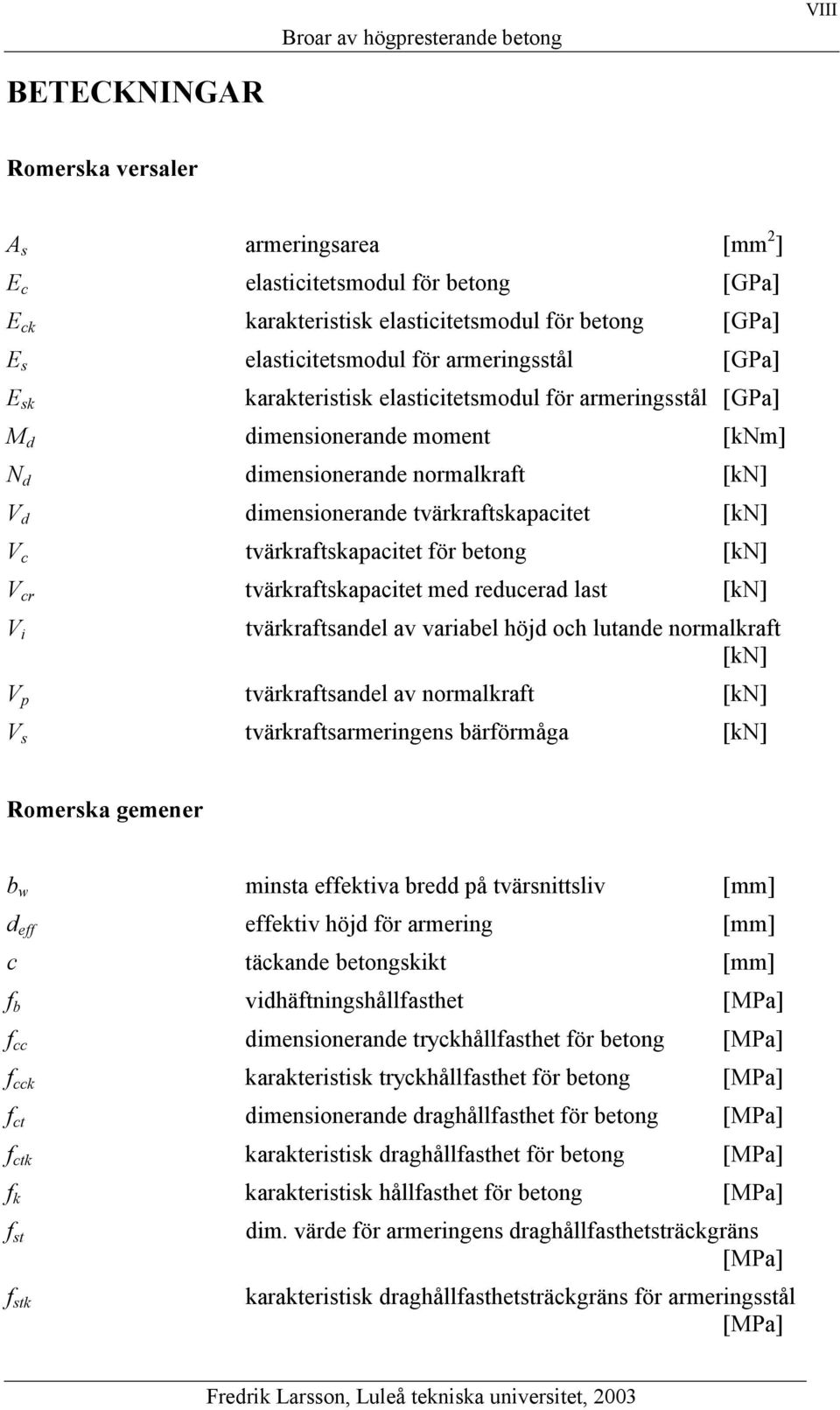 tvärkraftskapacitet för betong [kn] V cr tvärkraftskapacitet med reducerad last [kn] V i tvärkraftsandel av variabel höjd och lutande normalkraft [kn] V p tvärkraftsandel av normalkraft [kn] V s