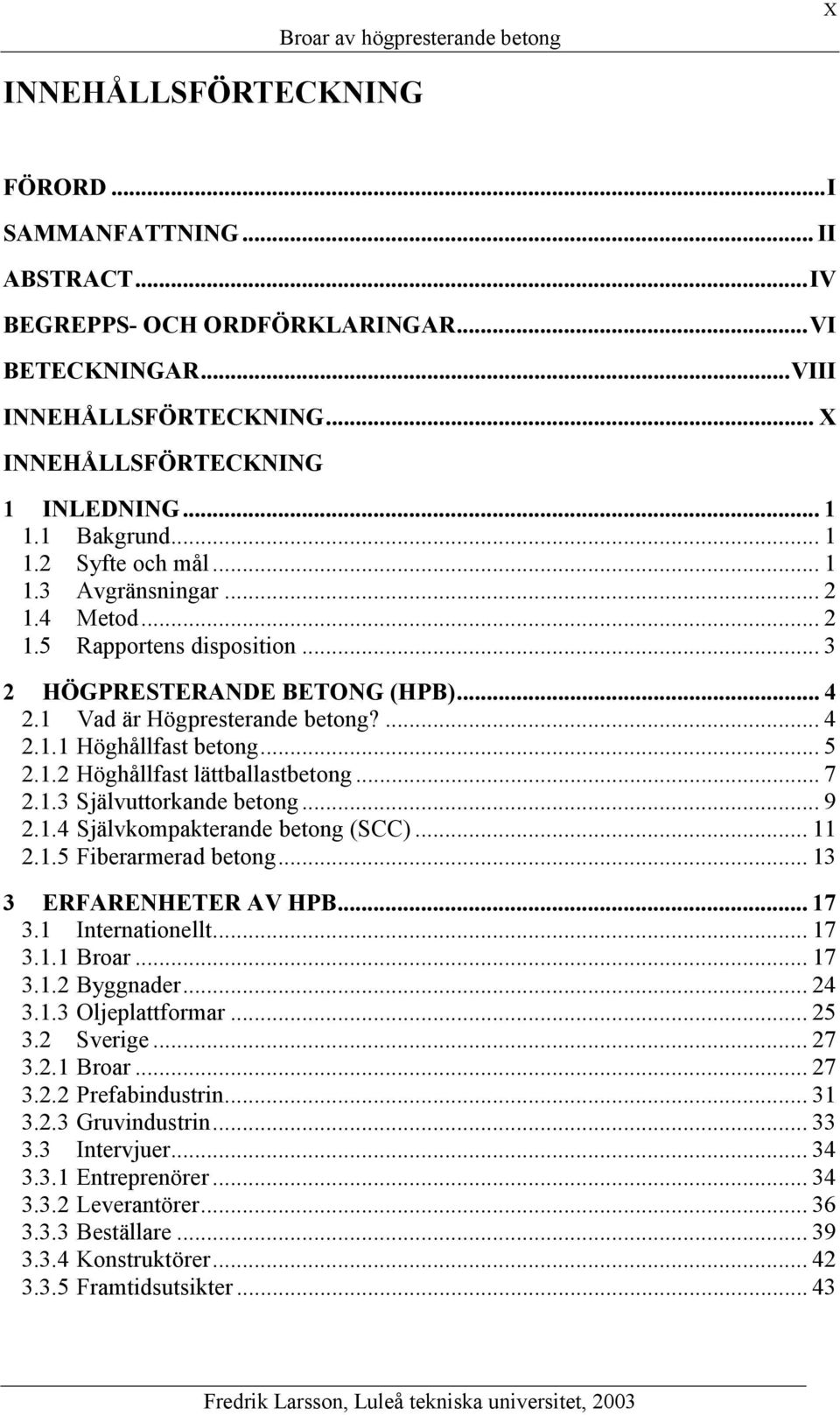 .. 5 2.1.2 Höghållfast lättballastbetong... 7 2.1.3 Självuttorkande betong... 9 2.1.4 Självkompakterande betong (SCC)... 11 2.1.5 Fiberarmerad betong... 13 3 ERFARENHETER AV HPB... 17 3.