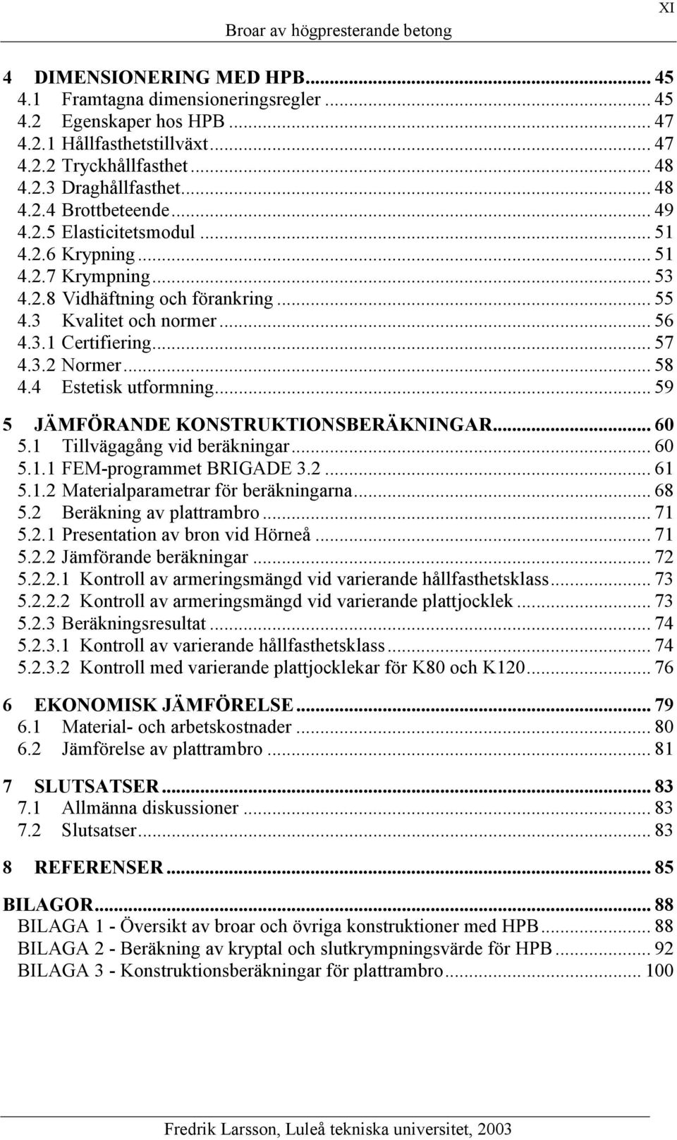 4 Estetisk utformning... 59 5 JÄMFÖRANDE KONSTRUKTIONSBERÄKNINGAR... 60 5.1 Tillvägagång vid beräkningar... 60 5.1.1 FEM-programmet BRIGADE 3.2... 61 5.1.2 Materialparametrar för beräkningarna... 68 5.