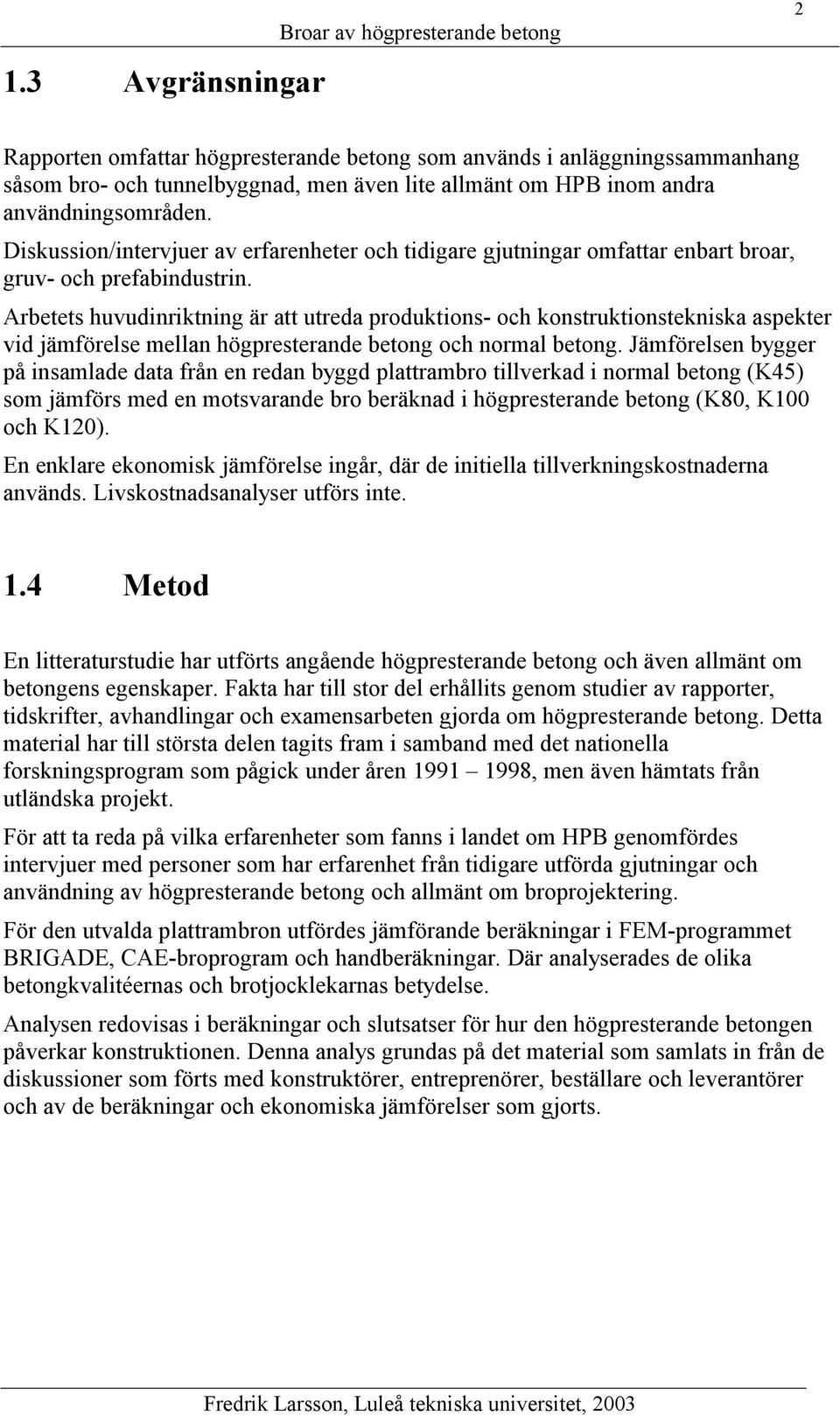 Arbetets huvudinriktning är att utreda produktions- och konstruktionstekniska aspekter vid jämförelse mellan högpresterande betong och normal betong.