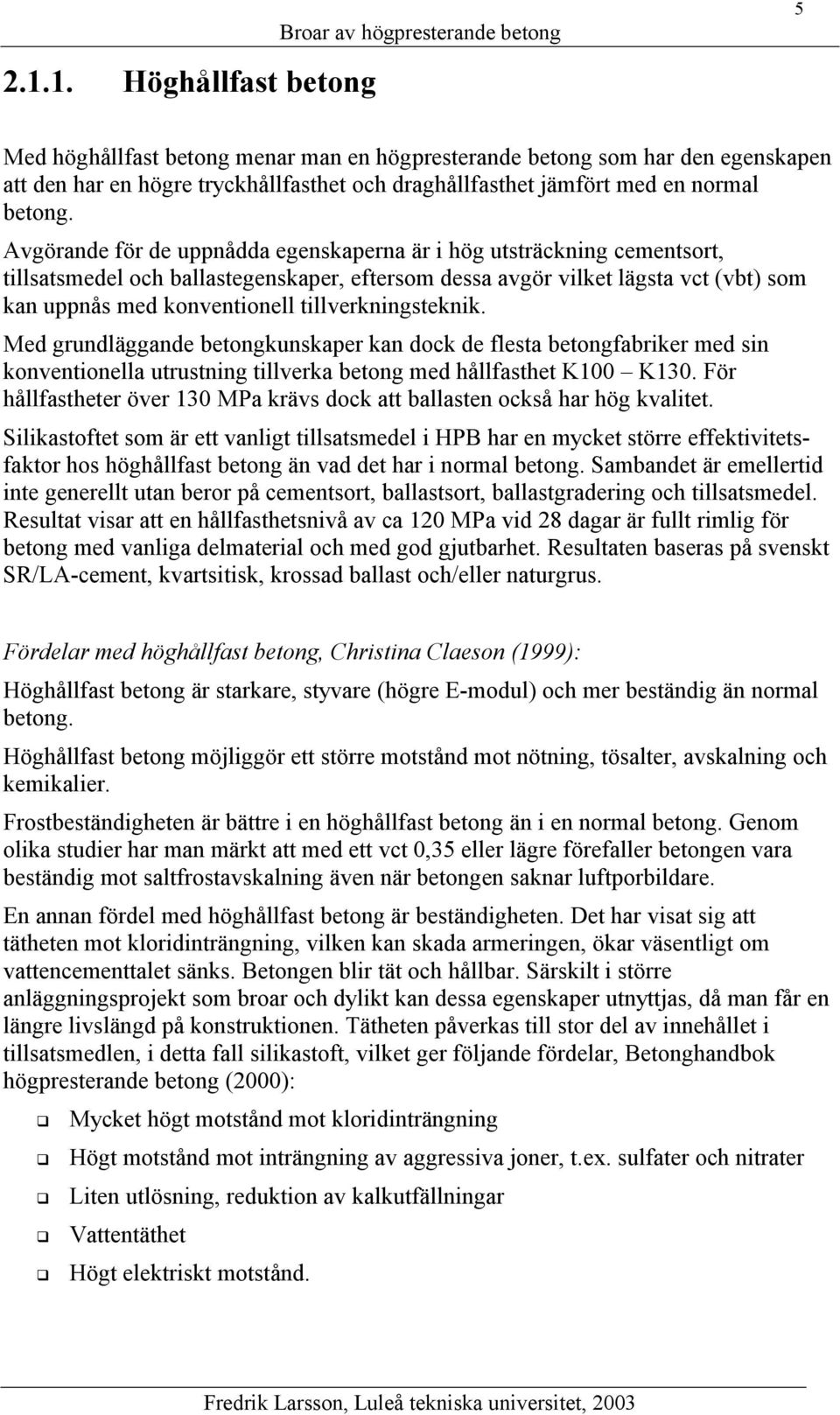 Avgörande för de uppnådda egenskaperna är i hög utsträckning cementsort, tillsatsmedel och ballastegenskaper, eftersom dessa avgör vilket lägsta vct (vbt) som kan uppnås med konventionell