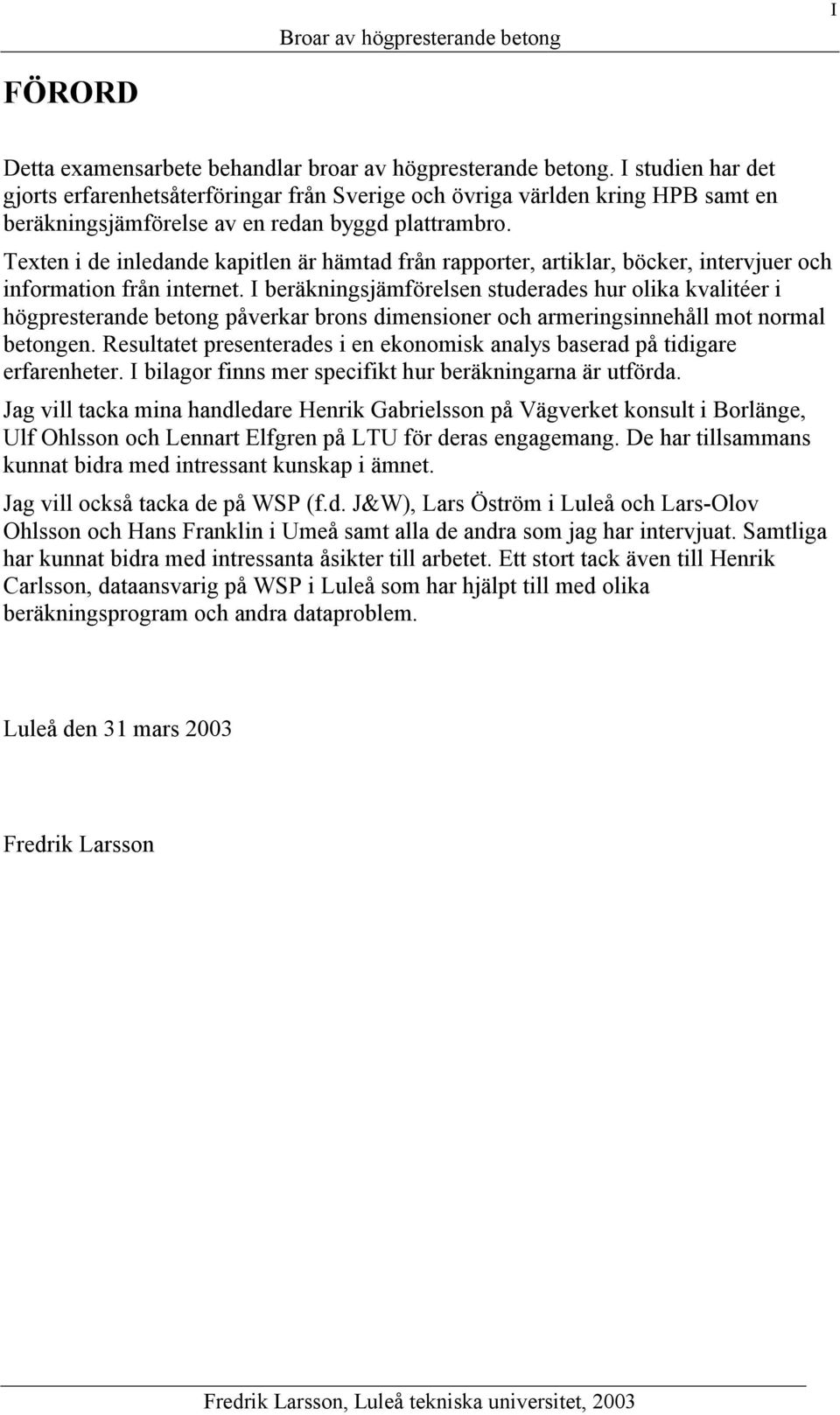 Texten i de inledande kapitlen är hämtad från rapporter, artiklar, böcker, intervjuer och information från internet.