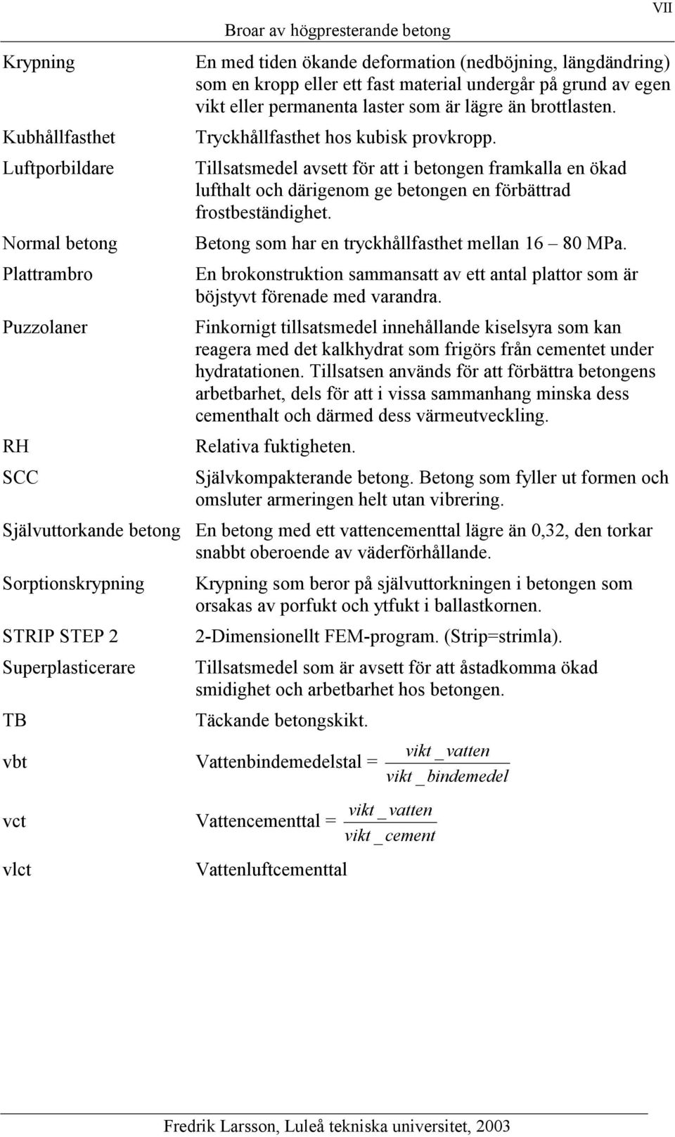 Tillsatsmedel avsett för att i betongen framkalla en ökad lufthalt och därigenom ge betongen en förbättrad frostbeständighet. Betong som har en tryckhållfasthet mellan 16 80 MPa.