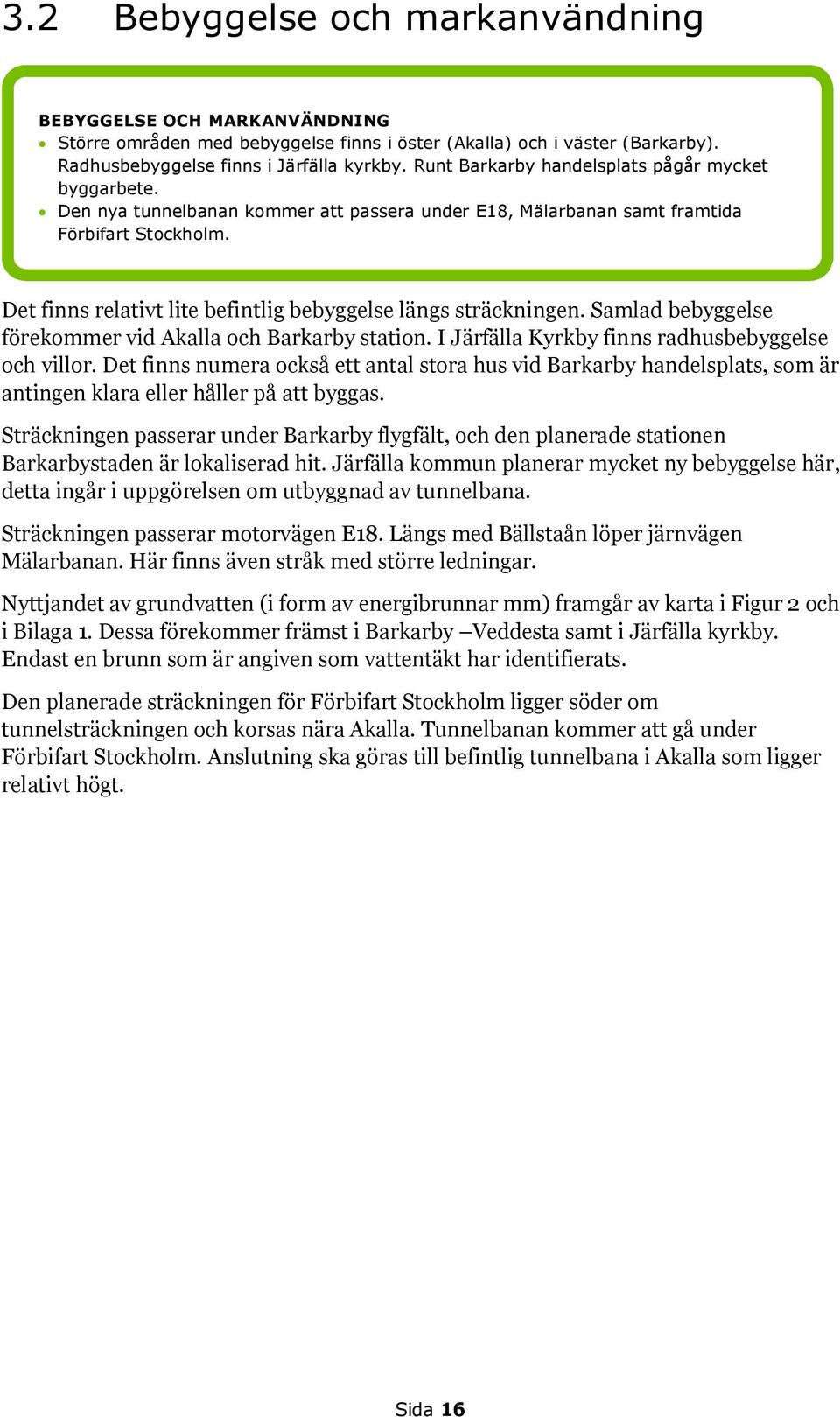 Det finns relativt lite befintlig bebyggelse längs sträckningen. Samlad bebyggelse förekommer vid Akalla och Barkarby station. I Järfälla Kyrkby finns radhusbebyggelse och villor.