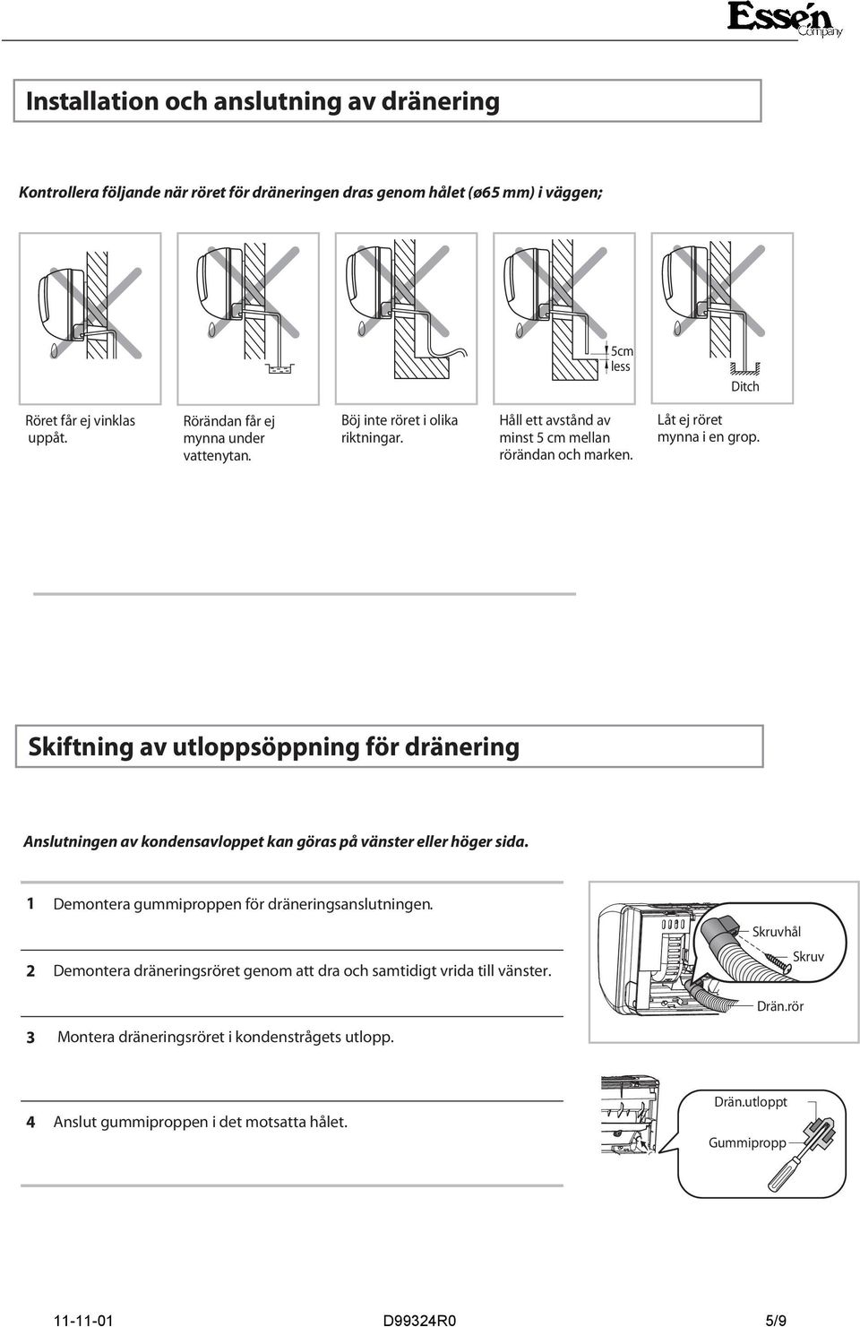 Skiftning av utloppsöppning för dränering Anslutningen av kondensavloppet kan göras på vänster eller höger sida. 1 Demontera gummiproppen för dräneringsanslutningen.