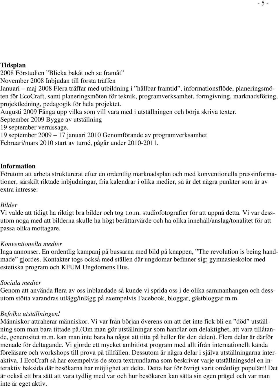 Augusti 2009 Fånga upp vilka som vill vara med i utställningen och börja skriva texter. September 2009 Bygge av utställning 19 september vernissage.