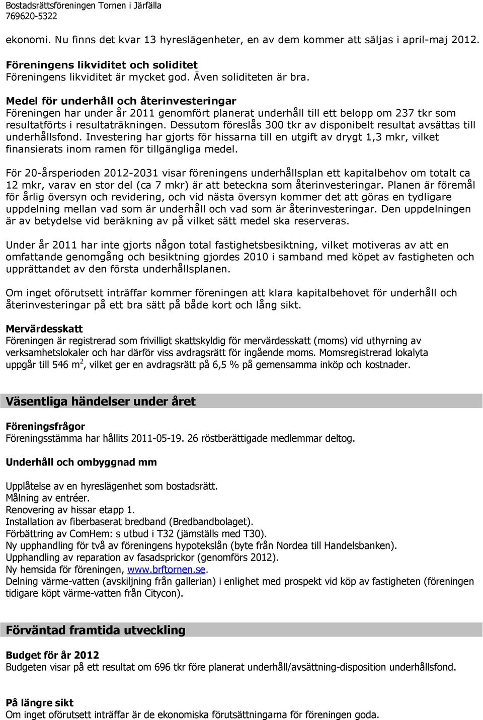 Medel för underhåll och återinvesteringar Föreningen har under år 2011 genomfört planerat underhåll till ett belopp om 237 tkr som resultatförts i resultaträkningen.