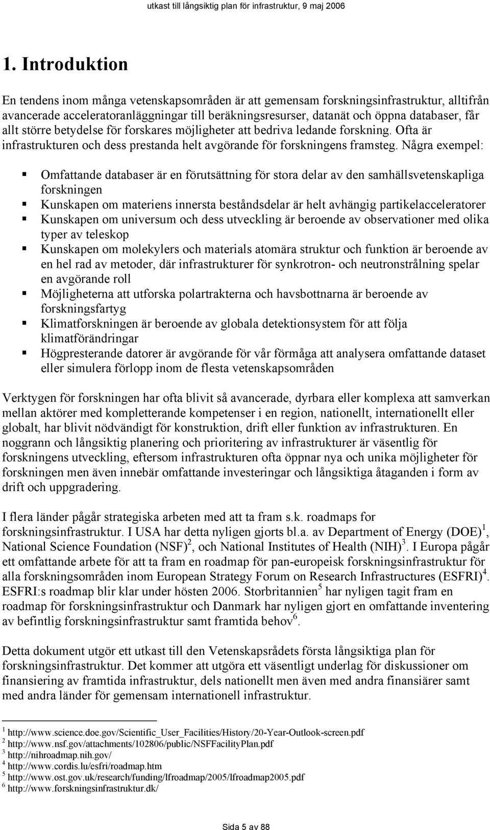 Några exempel: Omfattande databaser är en förutsättning för stora delar av den samhällsvetenskapliga forskningen Kunskapen om materiens innersta beståndsdelar är helt avhängig partikelacceleratorer