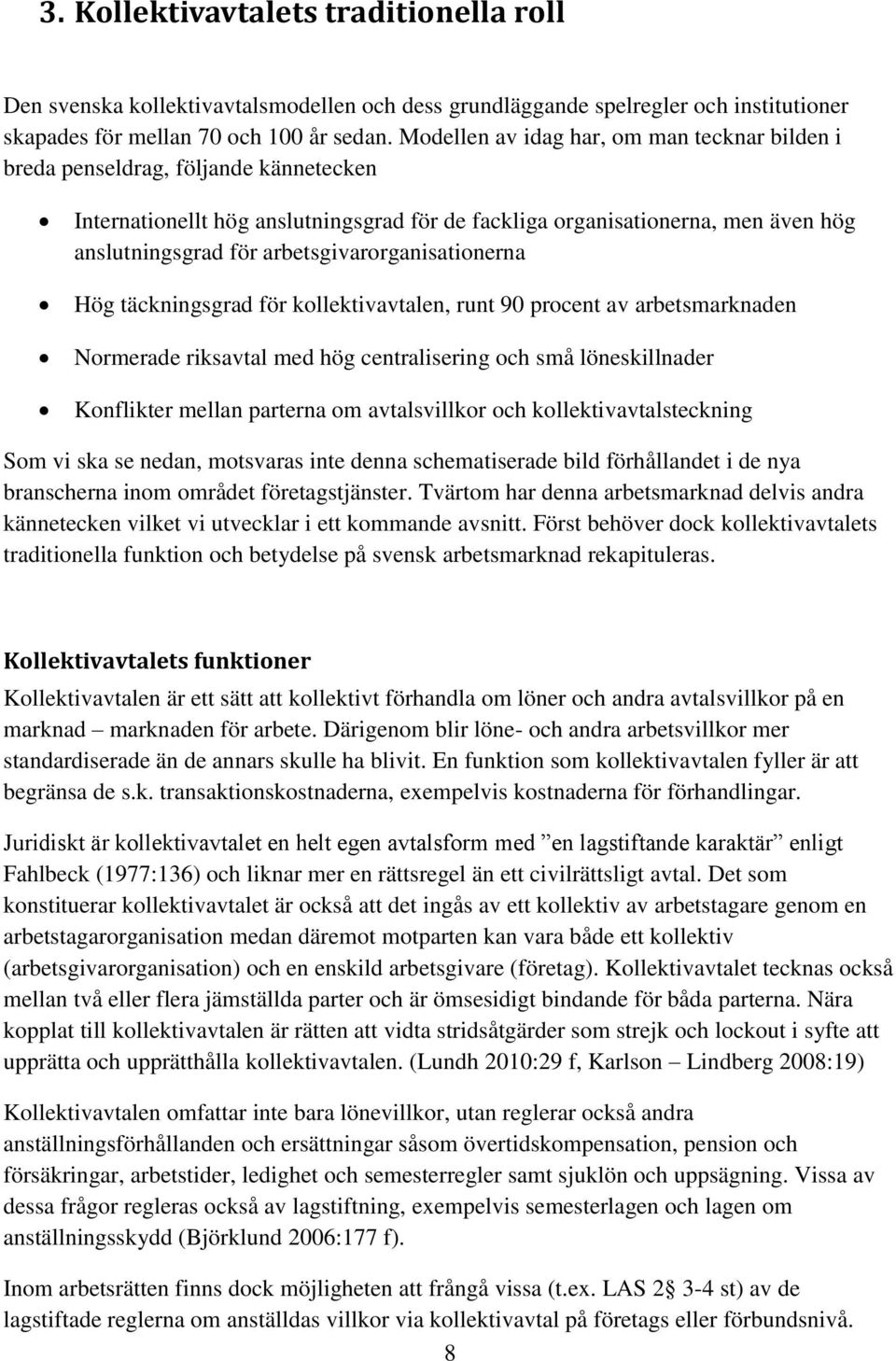 arbetsgivarorganisationerna Hög täckningsgrad för kollektivavtalen, runt 90 procent av arbetsmarknaden Normerade riksavtal med hög centralisering och små löneskillnader Konflikter mellan parterna om