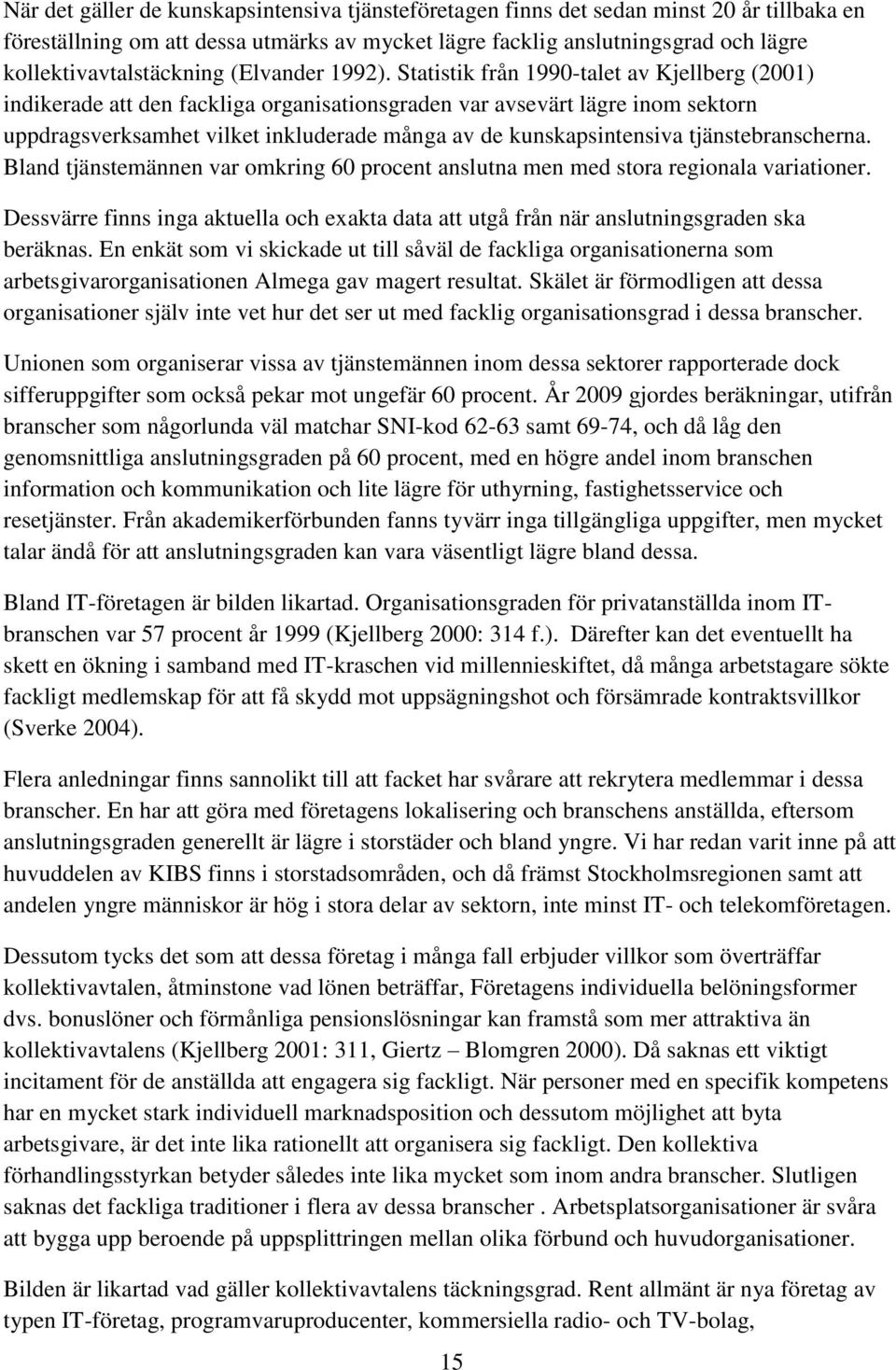 Statistik från 1990-talet av Kjellberg (2001) indikerade att den fackliga organisationsgraden var avsevärt lägre inom sektorn uppdragsverksamhet vilket inkluderade många av de kunskapsintensiva