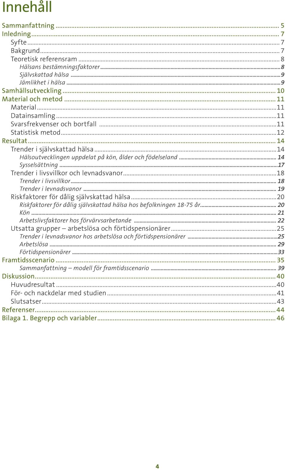 ..14 Hälsoutvecklingen uppdelat på kön, ålder och födelseland... 14 Sysselsättning...17 Trender i livsvillkor och levnadsvanor...18 Trender i livsvillkor... 18 Trender i levnadsvanor.