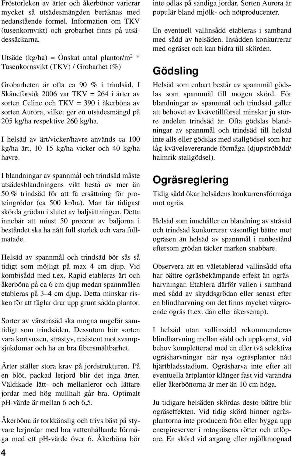 I Skåneförsök 2006 var TKV = 264 i ärter av sorten Celine och TKV = 390 i åkerböna av sorten Aurora, vilket ger en utsädesmängd på 205 kg/ha respektive 260 kg/ha.