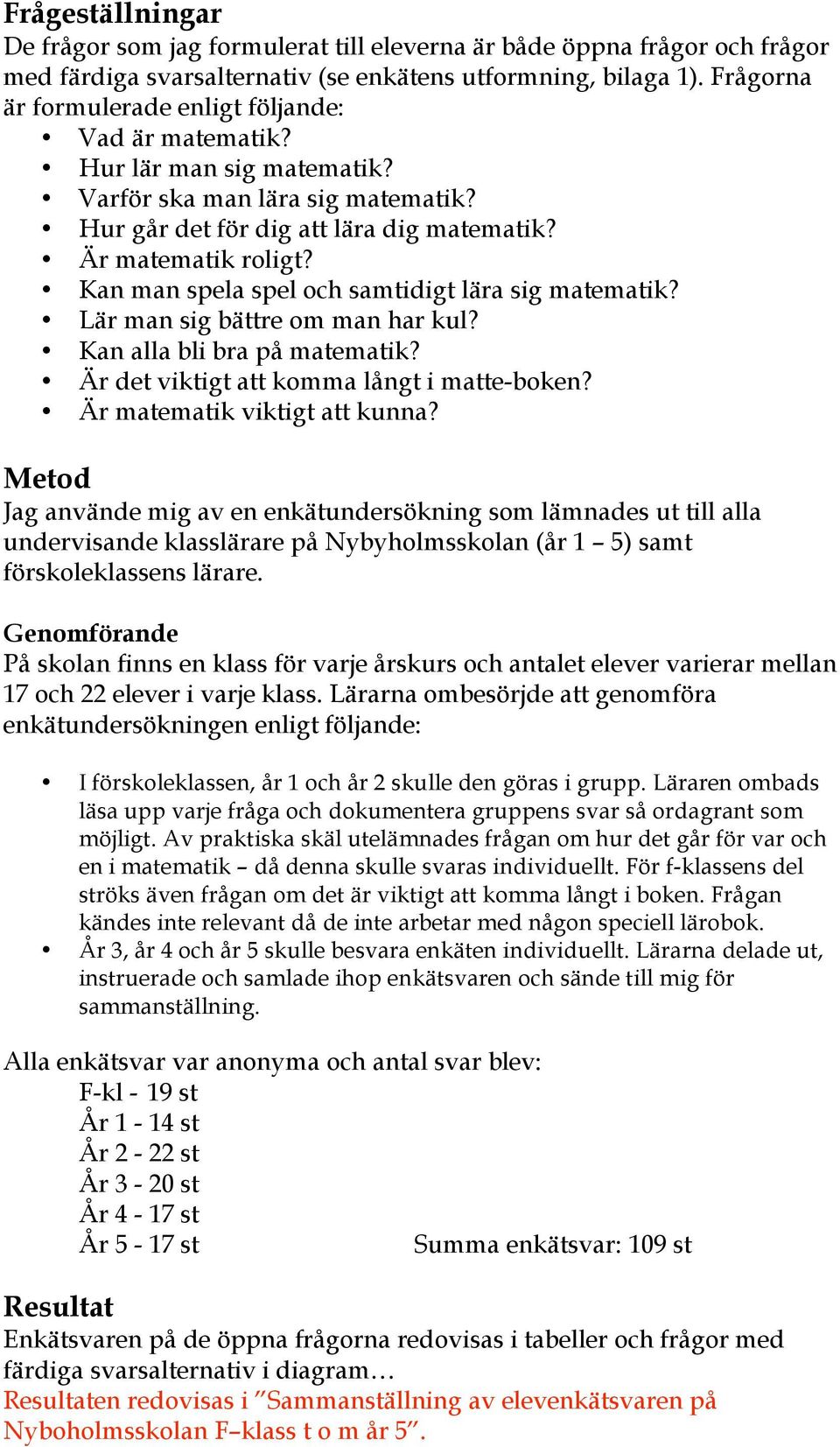 Kan man spela spel och samtidigt lära sig matematik? Lär man sig bättre om man har kul? Kan alla bli bra på matematik? Är det viktigt att komma långt i matte-boken? Är matematik viktigt att kunna?