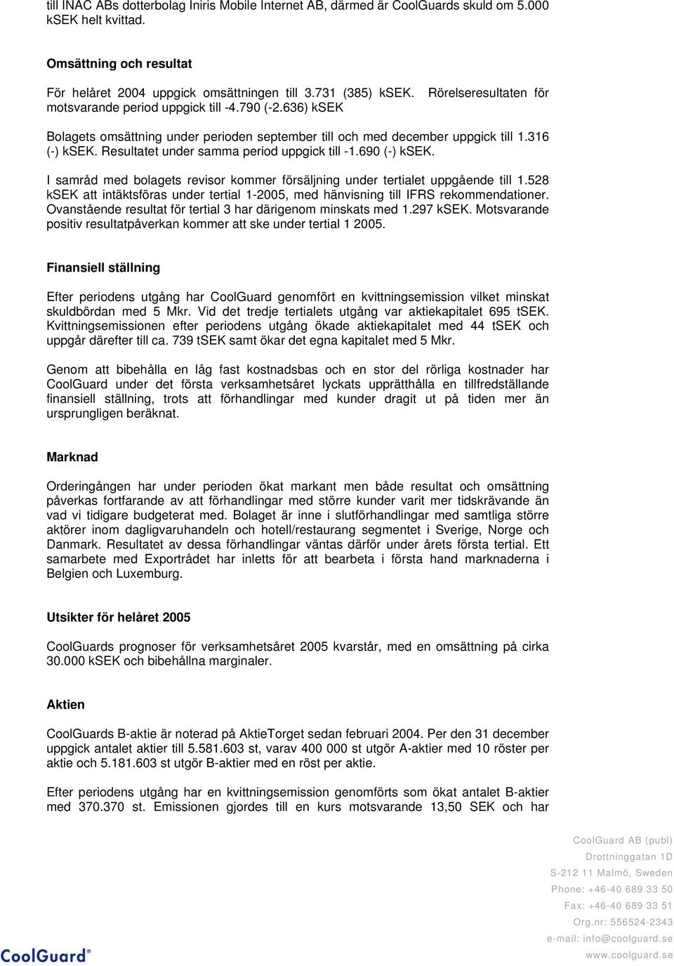 Resultatet under samma period uppgick till -1.690 (-) ksek. I samråd med bolagets revisor kommer försäljning under tertialet uppgående till 1.