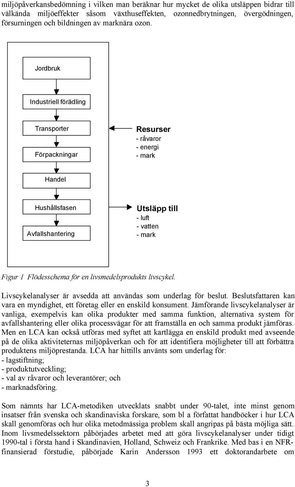 Jordbruk Industriell förädling Transporter Förpackningar Resurser - råvaror - energi - mark Handel Hushållsfasen Avfallshantering Utsläpp till - luft - vatten - mark Figur 1 Flödesschema för en