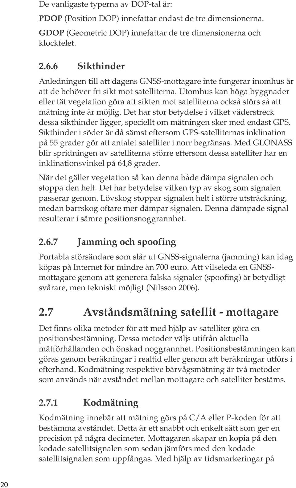 Utomhus kan höga byggnader eller tät vegetation göra att sikten mot satelliterna också störs så att mätning inte är möjlig.