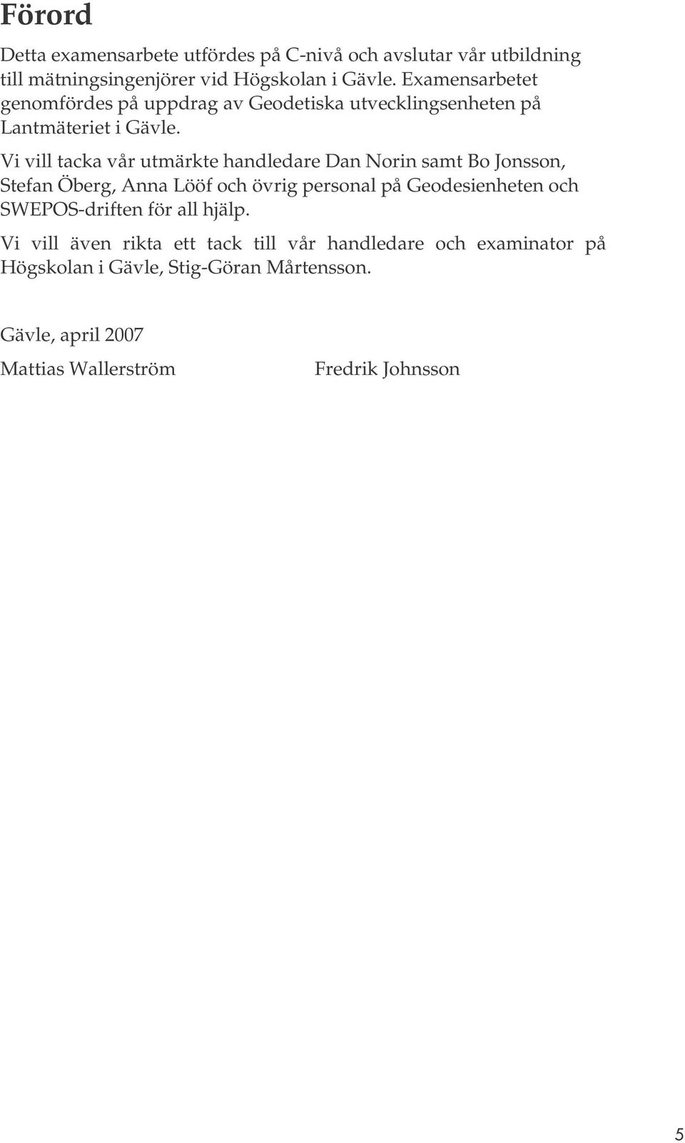 Vi vill tacka vår utmärkte handledare Dan Norin samt Bo Jonsson, Stefan Öberg, Anna Lööf och övrig personal på Geodesienheten och