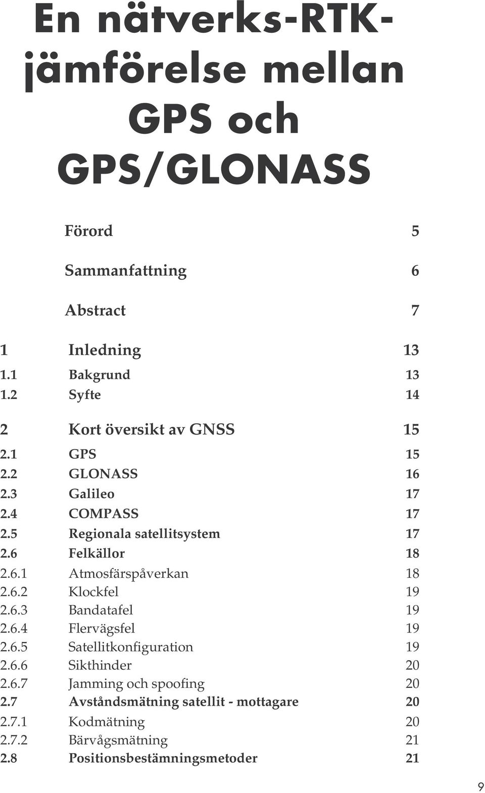 6 Felkällor 18 2.6.1 Atmosfärspåverkan 18 2.6.2 Klockfel 19 2.6.3 Bandatafel 19 2.6.4 Flervägsfel 19 2.6.5 Satellitkonfiguration 19 2.6.6 Sikthinder 2 2.