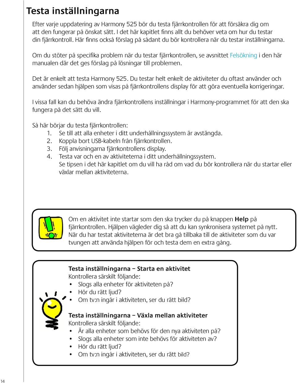 Om du stöter på specifika problem när du testar fjärrkontrollen, se avsnittet Felsökning i den här manualen där det ges förslag på lösningar till problemen. Det är enkelt att testa Harmony 525.