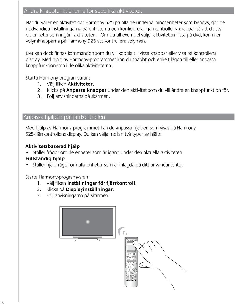 enheter som ingår i aktiviteten. Om du till exempel väljer aktiviteten Titta på dvd, kommer volymknapparna på Harmony 525 att kontrollera volymen.