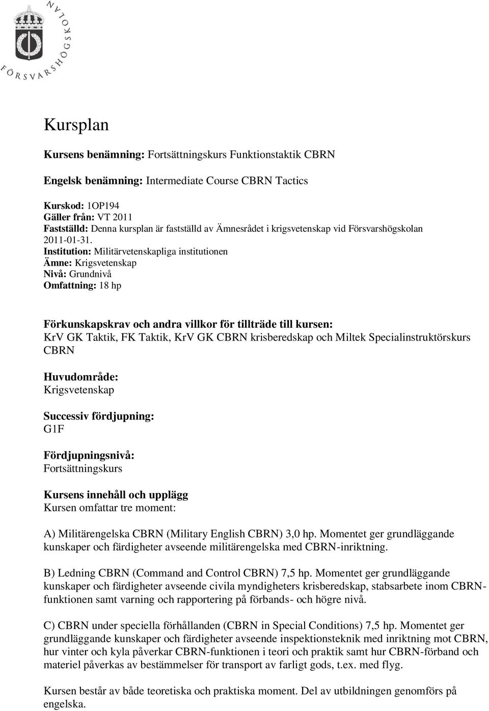 Institution: Militärvetenskapliga institutionen Ämne: Krigsvetenskap Nivå: Grundnivå Omfattning: 18 hp Förkunskapskrav och andra villkor för tillträde till kursen: KrV GK Taktik, FK Taktik, KrV GK