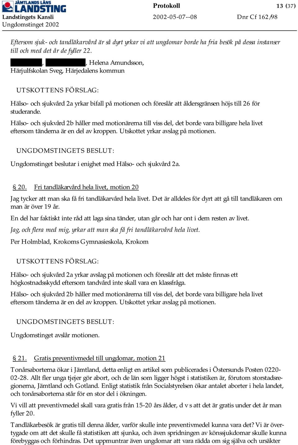 Hälso- och sjukvård 2b håller med motionärerna till viss del, det borde vara billigare hela livet eftersom tänderna är en del av kroppen. Utskottet yrkar avslag på motionen.