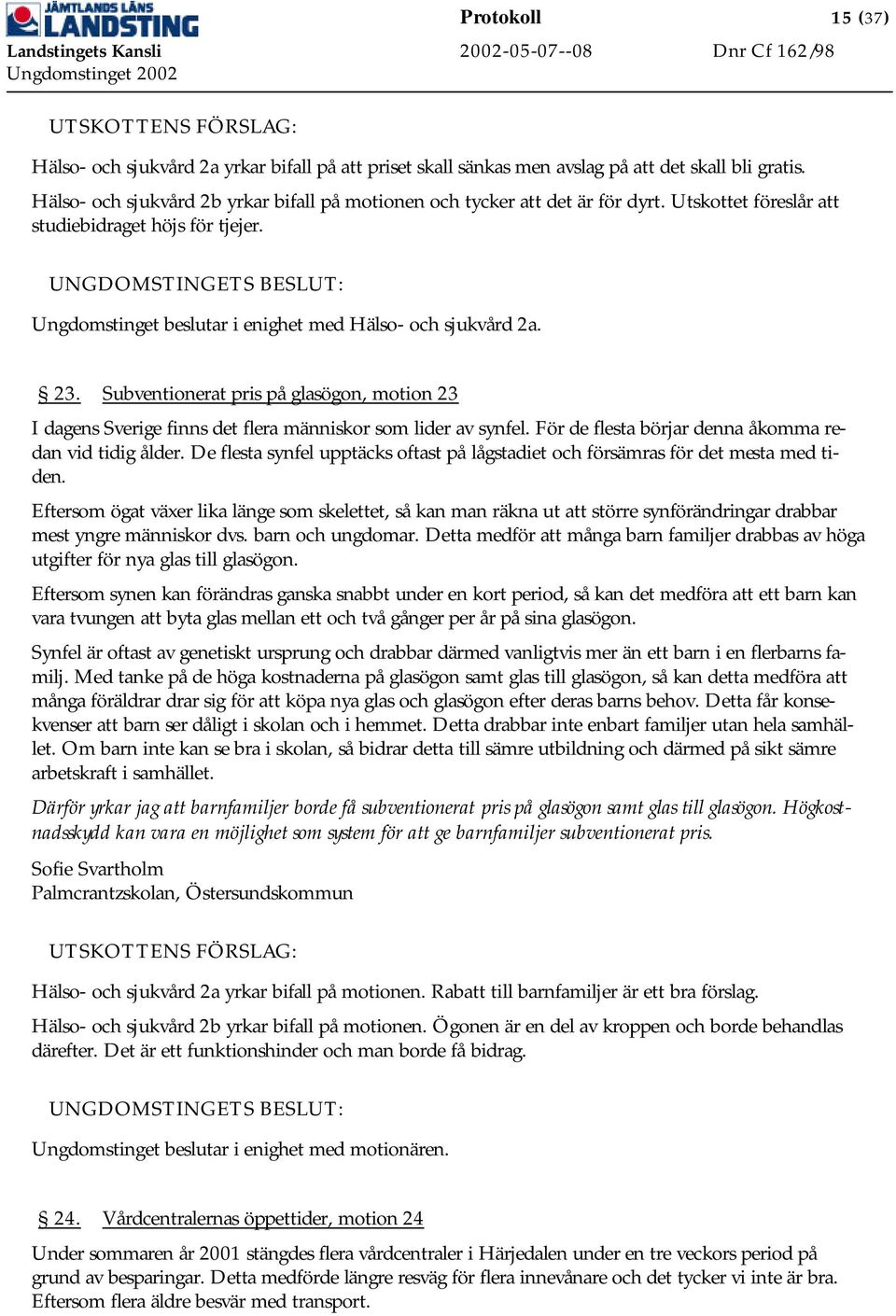 Subventionerat pris på glasögon, motion 23 I dagens Sverige finns det flera människor som lider av synfel. För de flesta börjar denna åkomma redan vid tidig ålder.