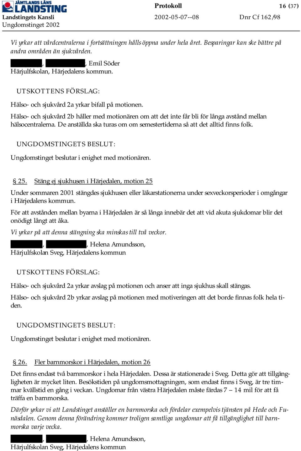 Hälso- och sjukvård 2b håller med motionären om att det inte får bli för långa avstånd mellan hälsocentralerna. De anställda ska turas om om semestertiderna så att det alltid finns folk.