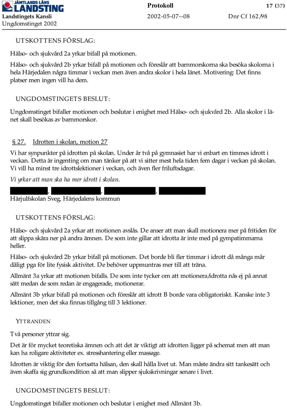 Motivering: Det finns platser men ingen vill ha dem. Ungdomstinget bifaller motionen och beslutar i enighet med Hälso- och sjukvård 2b. Alla skolor i länet skall besökas av barnmorskor. 27.