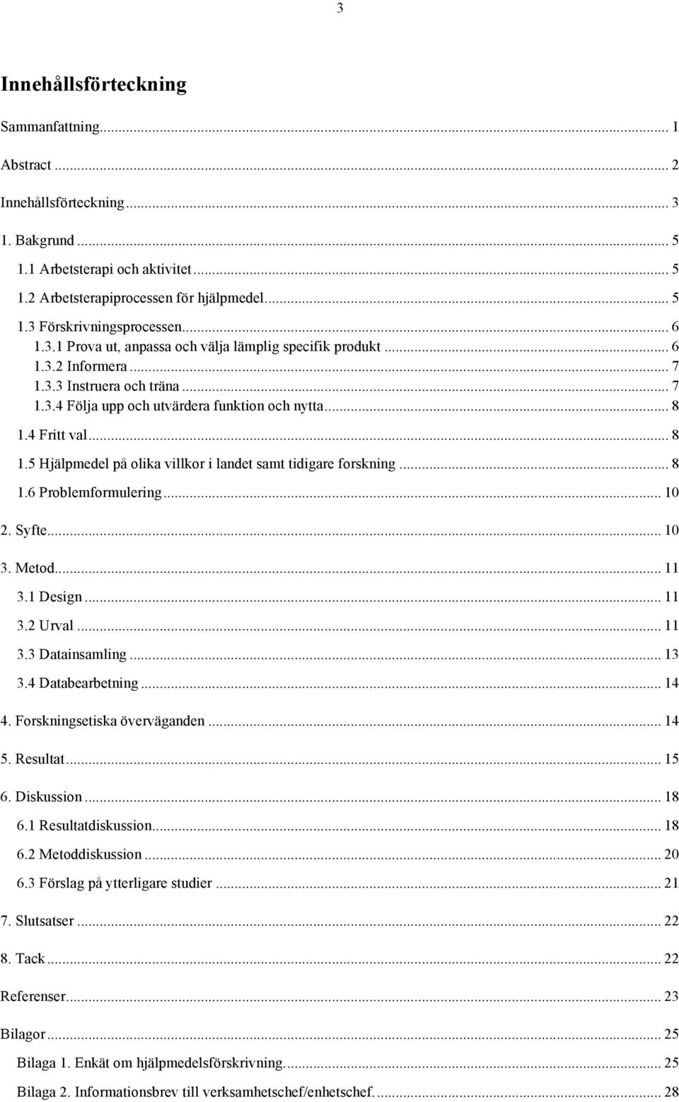 4 Fritt val... 8 1.5 Hjälpmedel på olika villkor i landet samt tidigare forskning... 8 1.6 Problemformulering... 10 2. Syfte... 10 3. Metod... 11 3.1 Design... 11 3.2 Urval... 11 3.3 Datainsamling.