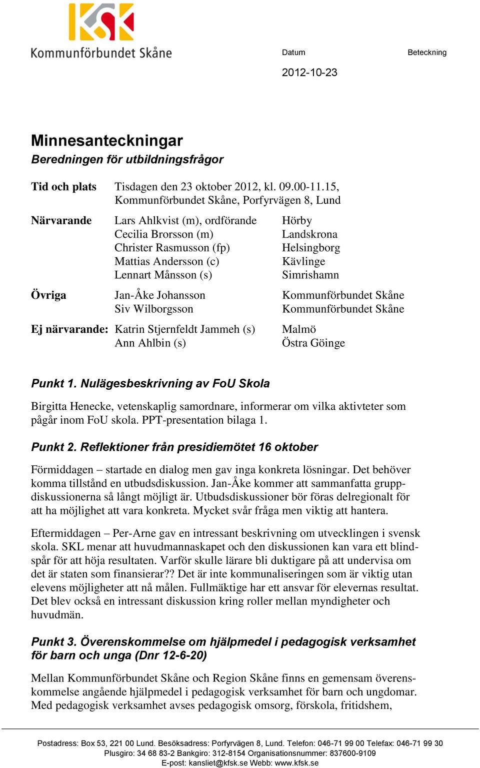 Lennart Månsson (s) Simrishamn Övriga Jan-Åke Johansson Kommunförbundet Skåne Siv Wilborgsson Kommunförbundet Skåne Ej närvarande: Katrin Stjernfeldt Jammeh (s) Ann Ahlbin (s) Malmö Östra Göinge