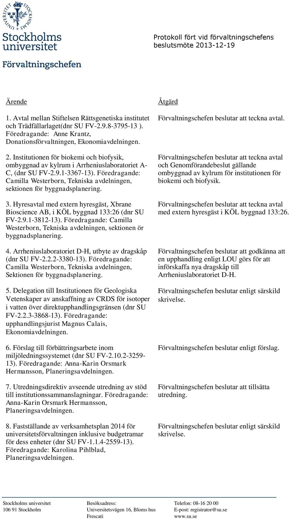 Föredragande: Camilla Westerborn, Tekniska avdelningen, sektionen ör byggnadsplanering. 4. Arrheniuslaboratoriet D-H, utbyte av dragskåp (dnr SU FV-2.2.2-3380-13).