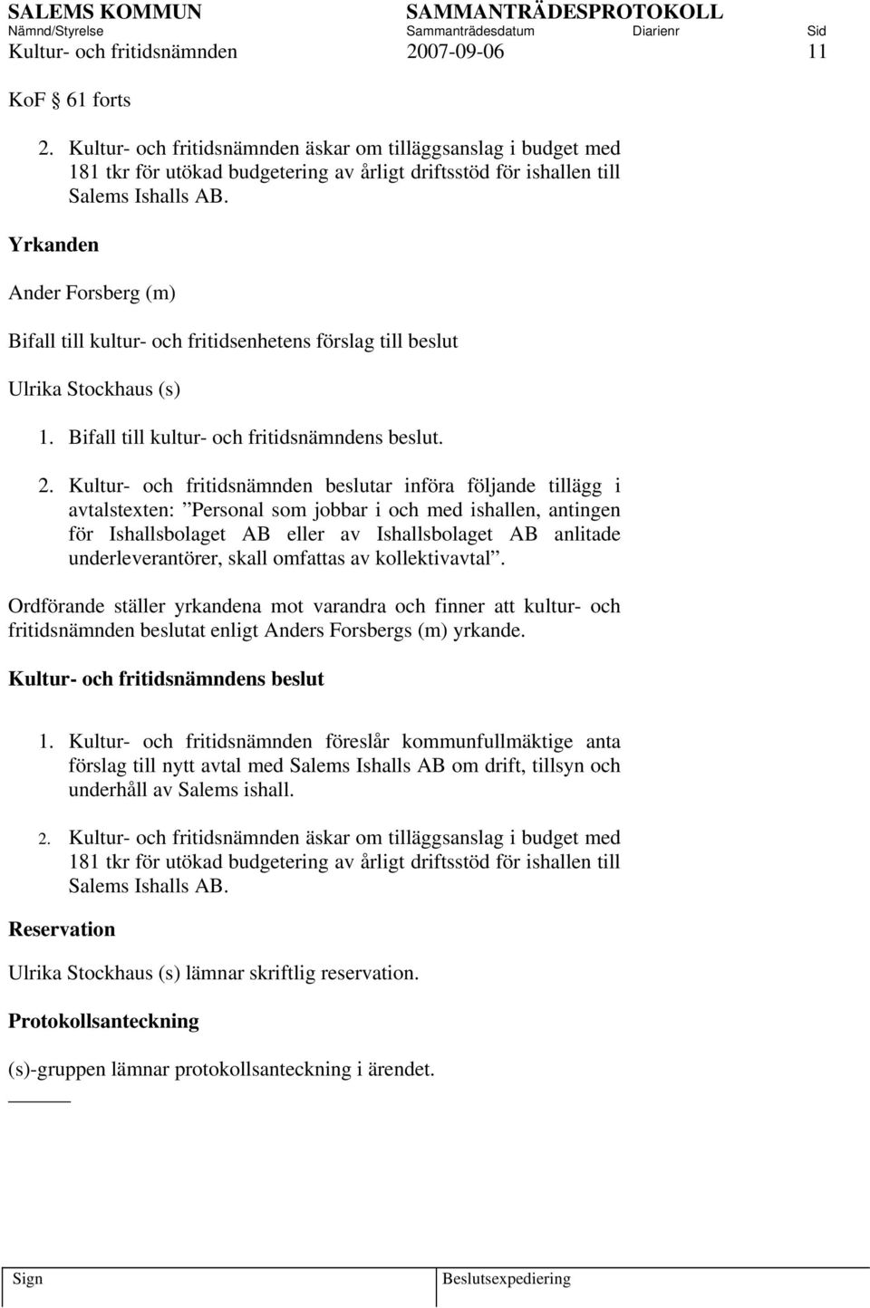 Yrkanden Ander Forsberg (m) Bifall till kultur- och fritidsenhetens förslag till beslut Ulrika Stockhaus (s) 1. Bifall till kultur- och fritidsnämndens beslut. 2.