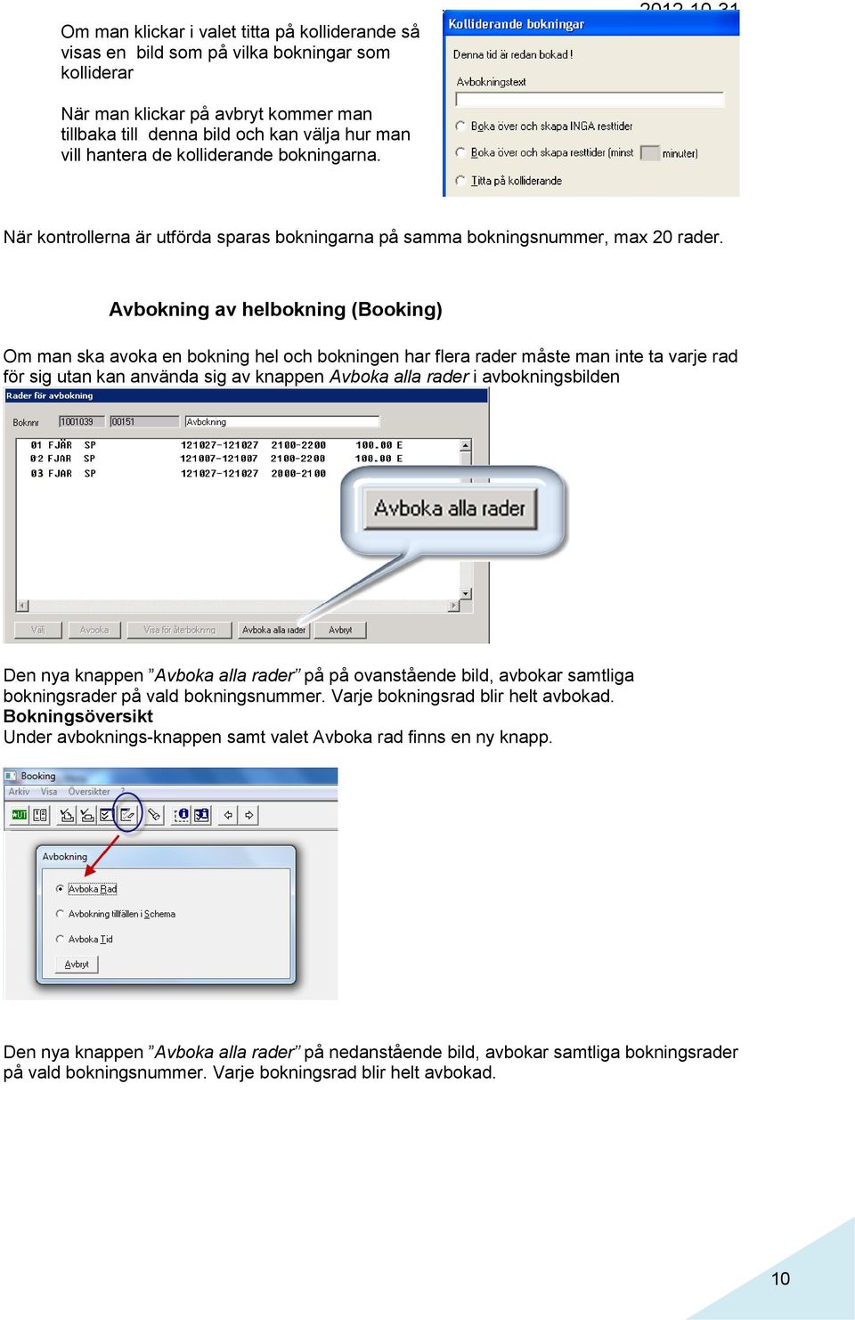 Avbokning av helbokning (Booking) Om man ska avoka en bokning hel och bokningen har flera rader måste man inte ta varje rad för sig utan kan använda sig av knappen Avboka alla rader i