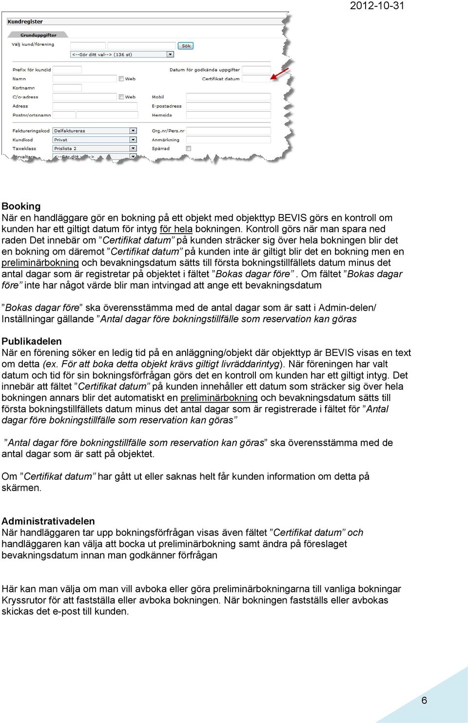 bokning men en preliminärbokning och bevakningsdatum sätts till första bokningstillfällets datum minus det antal dagar som är registretar på objektet i fältet Bokas dagar före.