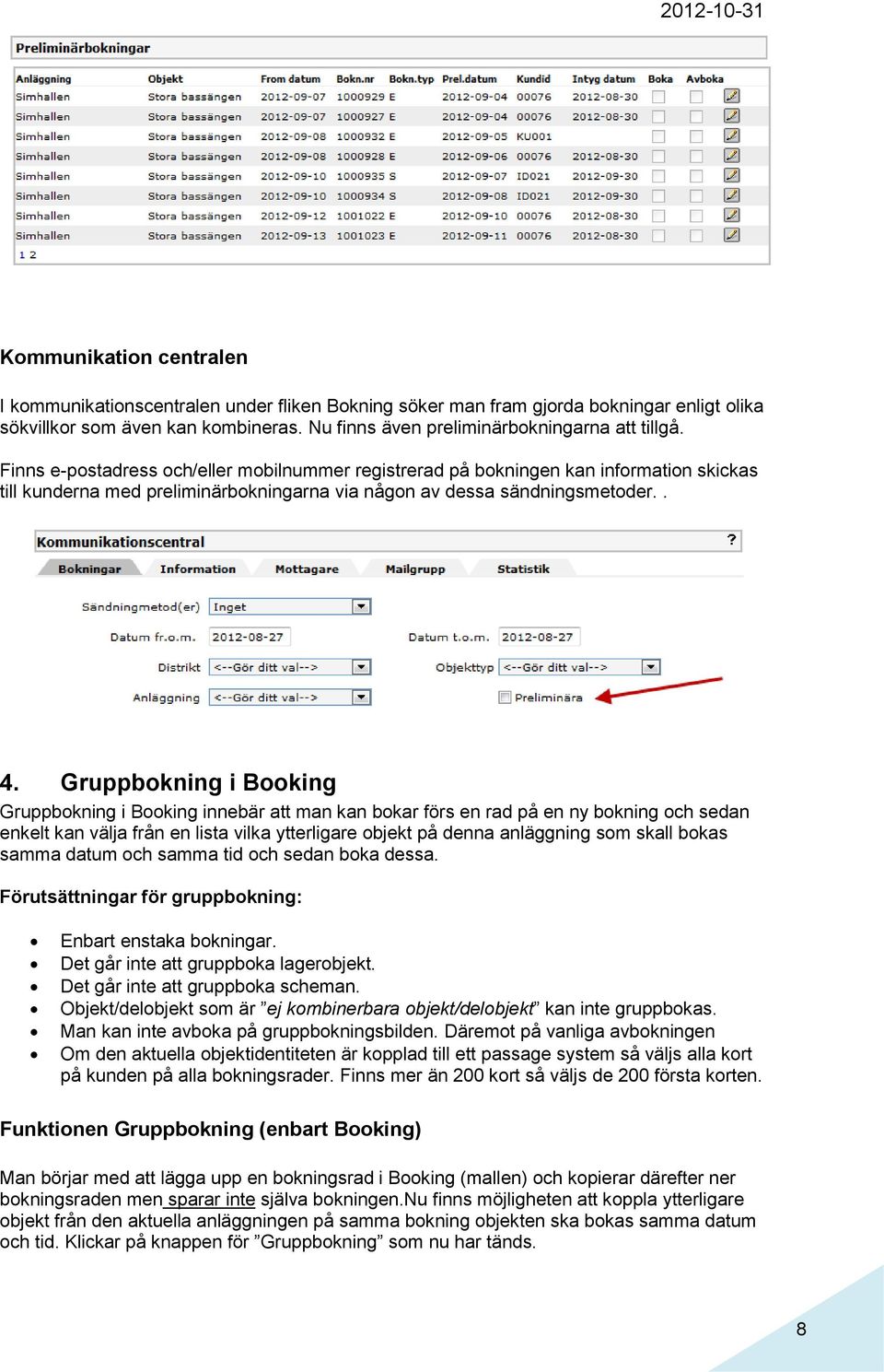 Gruppbokning i Booking Gruppbokning i Booking innebär att man kan bokar förs en rad på en ny bokning och sedan enkelt kan välja från en lista vilka ytterligare objekt på denna anläggning som skall