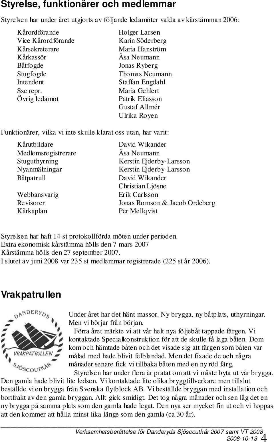 Övrig ledamot Holger Larsen Karin Söderberg Maria Hanström Åsa Neumann Jonas Ryberg Thomas Neumann Staffan Engdahl Maria Gehlert Patrik Eliasson Gustaf Allmér Ulrika Royen Funktionärer, vilka vi inte