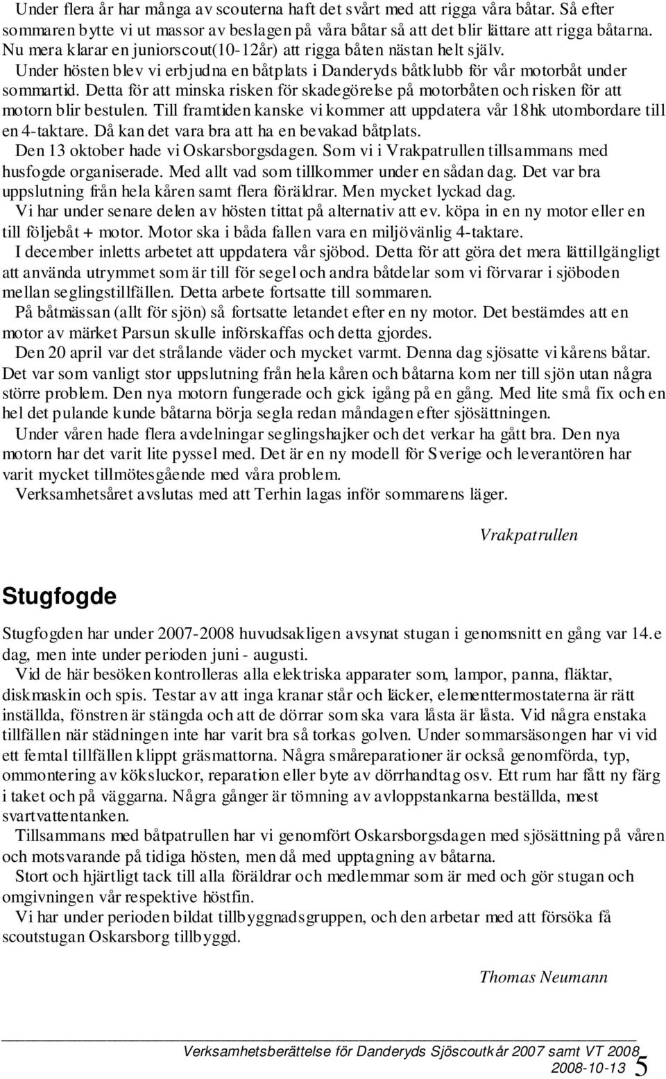 Detta för att minska risken för skadegörelse på motorbåten och risken för att motorn blir bestulen. Till framtiden kanske vi kommer att uppdatera vår 18hk utombordare till en 4-taktare.