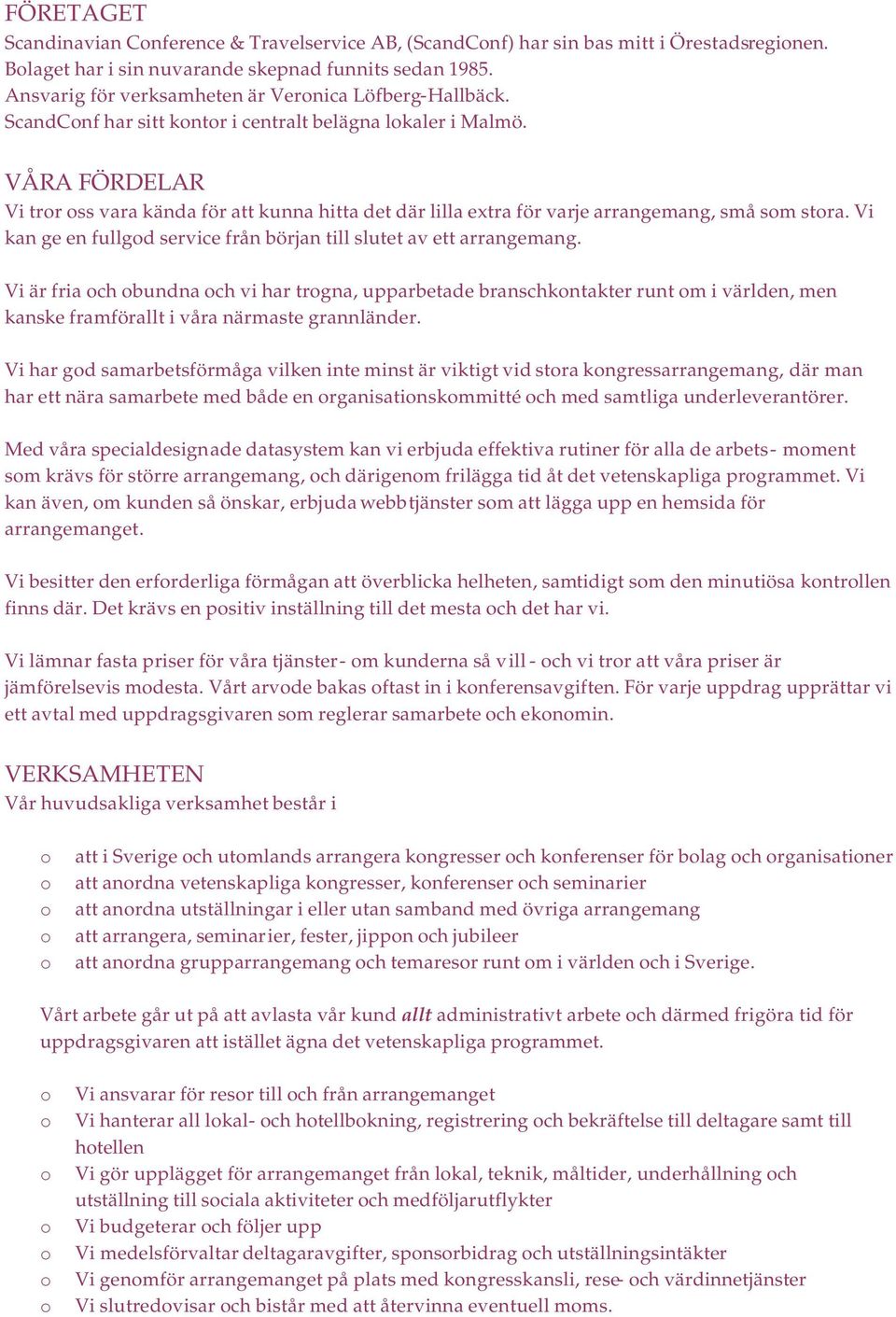 VÅRA FÖRDELAR Vi trr ss vara kända för att kunna hitta det där lilla extra för varje arrangemang, små sm stra. Vi kan ge en fullgd service från början till slutet av ett arrangemang.