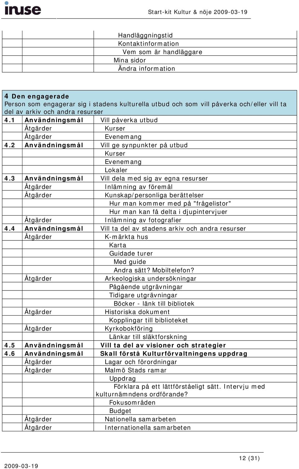 3 Användningsmål Vill dela med sig av egna resurser Inlämning av föremål Kunskap/personliga berättelser Hur man kommer med på "frågelistor" Hur man kan få delta i djupintervjuer Inlämning av