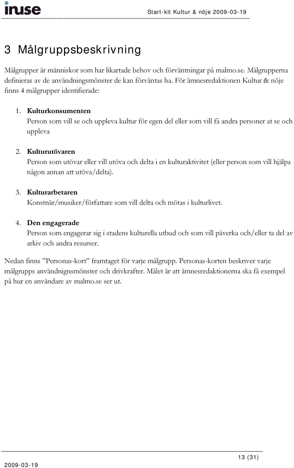 Kulturutövaren Person som utövar eller vill utöva och delta i en kulturaktivitet (eller person som vill hjälpa någon annan att utöva/delta). 3.