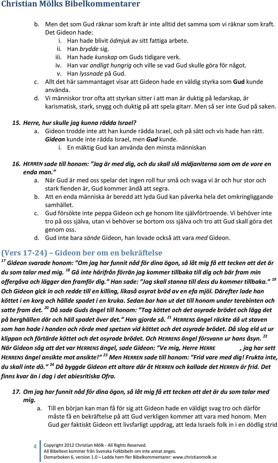 Allt det här sammantaget visar att Gideon hade en väldig styrka som Gud kunde använda. d. Vi människor tror ofta att styrkan sitter i att man är duktig på ledarskap, är karismatisk, stark, snygg och duktig på att spela gitarr.