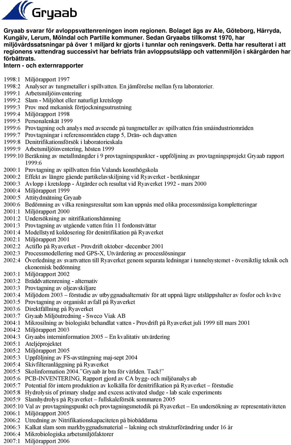 Detta har resulterat i att regionens vattendrag successivt har befriats från avloppsutsläpp och vattenmiljön i skärgården har förbättrats.