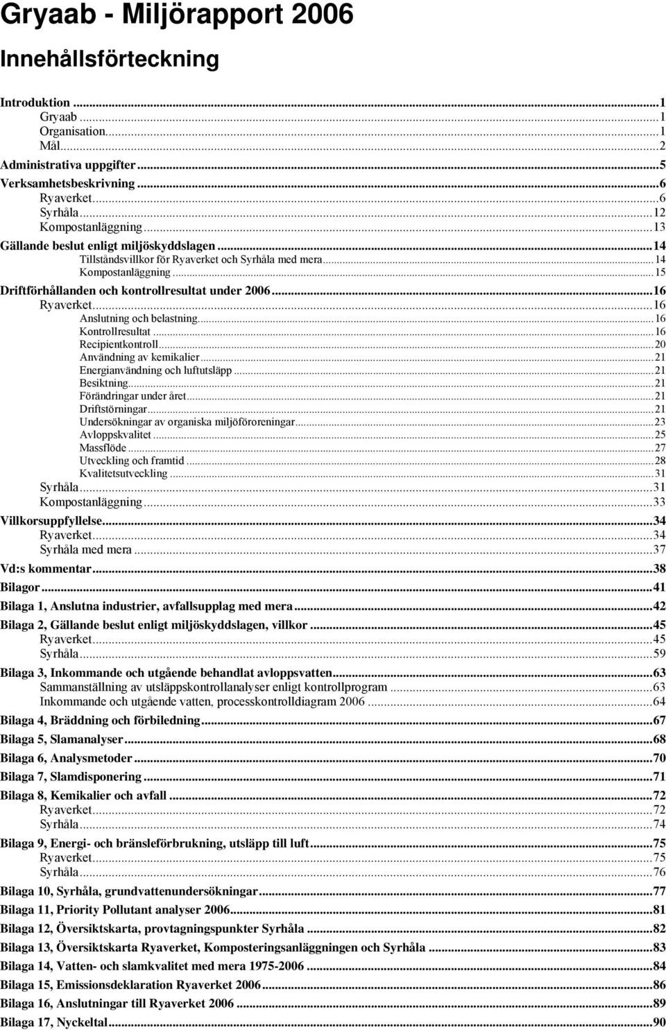 ..15 Driftförhållanden och kontrollresultat under 2006...16 Ryaverket...16 Anslutning och belastning...16 Kontrollresultat...16 Recipientkontroll...20 Användning av kemikalier.