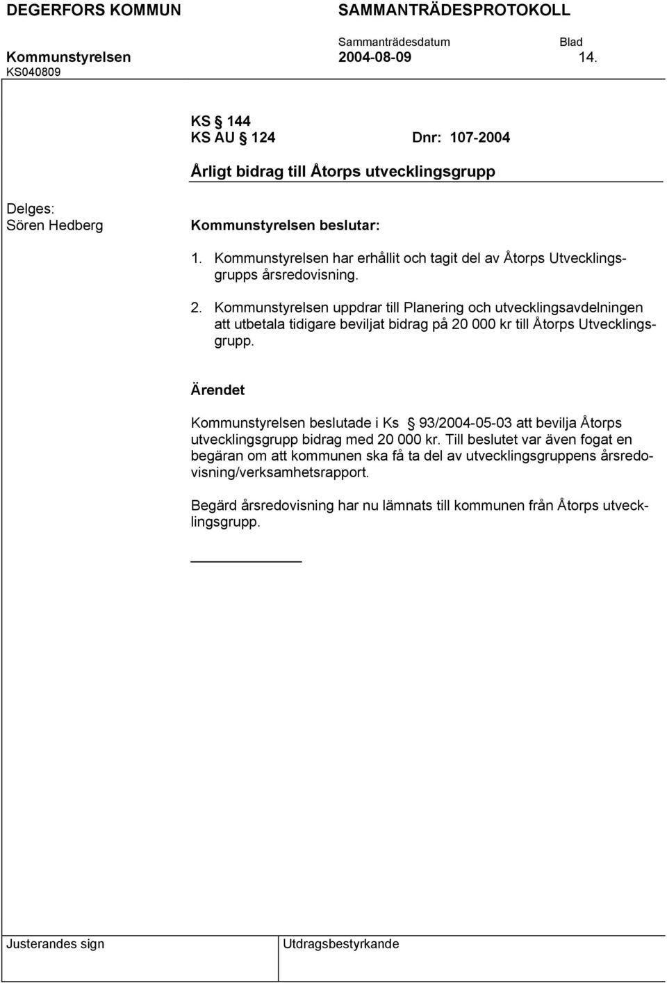 Kommunstyrelsen uppdrar till Planering och utvecklingsavdelningen att utbetala tidigare beviljat bidrag på 20 000 kr till Åtorps Utvecklingsgrupp.